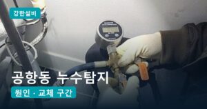 공항동누수 | 공항동 누수탐지, 아랫집 거실 천장이 젖을 때 마루 아래 낡은 직수관